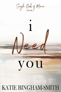 I Need You: A Single Dad, Enemies To Lovers Romance - Single Dads Of Maine, #1
