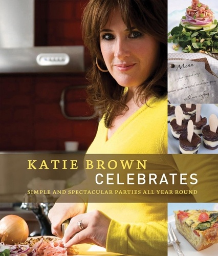 Katie Brown Celebrates. Simple and Spectacular Parties All Year Round
