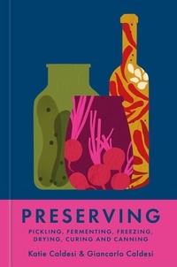 Katie Caldesi et Giancarlo Caldesi - Preserving - Pickling, fermenting, freezing, drying, curing and canning.