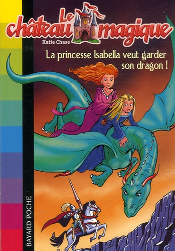 Katie Chase - Le château magique Tome 2 : La princesse Isabella veut garder son dragon !.