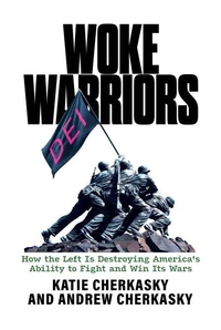 Woke Warriors: How the Left Is Destroying America’s Ability to Fight and Win Its Wars