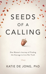  Katie De Jong - Seeds of a Calling: One Woman's Journey of Finding the Courage to Live Her Truth.