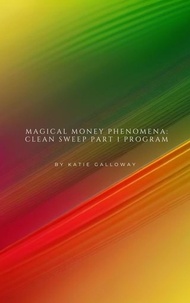  Katie Galloway - Magical Money Phenomena: Clean Sweep Part 1 Program - Clean Sweep Series, #1.