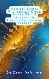 Magical Money Phenomena: Clean Sweep Part 7 Program for Unexpected Income Sources