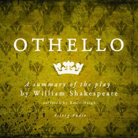 Katie Haigh et William Shakespeare - Othello by Shakespeare, a Summary of the Play.