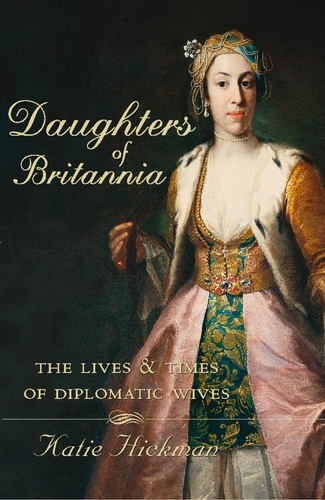 Katie Hickman - Daughters of Britannia - The Lives and Times of Diplomatic Wives (Text Only).