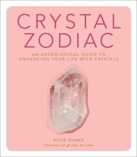 Katie Huang - Crystal Zodiac - An Astrological Guide to Enhancing Your Life with Crystals.