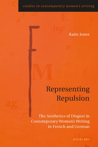 Katie Jones - Representing Repulsion - The Aesthetics of Disgust in Contemporary Women’s Writing in French and German.