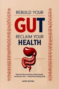 Rebuild Your Gut, Reclaim Your Health: Reset Your Nervous System, Reduce Anxiety, and Reclaim Calm — A Vagus Nerve Healing Guide