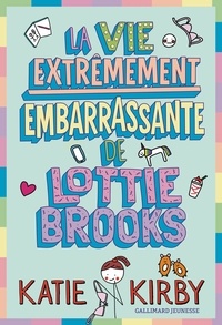 Katie Kirby - Lottie Brooks Tome 1 : La vie extrêmement embarrassante de Lottie Brooks.