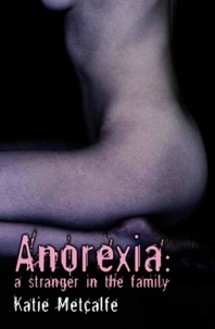 Katie Metcalfe - Anorexia - A Stranger in the Family.