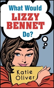 Katie Oliver - What Would Lizzy Bennet Do?.