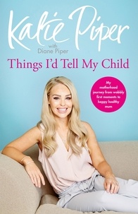 Katie Piper et Diane Piper - Things I'd Tell My Child - The Things I'd Tell My Child.