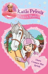 Katie Price - Katie Price's Perfect Ponies: Here Comes the Bride - Book 1.
