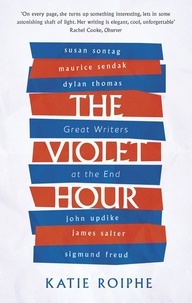 Katie Roiphe - The Violet Hour - Great Writers at the End.
