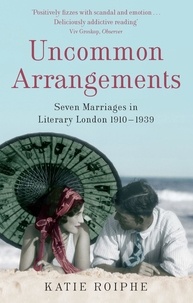 Katie Roiphe - Uncommon Arrangements - Seven Marriages in Literary London 1910 -1939.