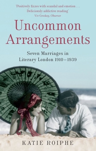 Uncommon Arrangements. Seven Marriages in Literary London 1910 -1939