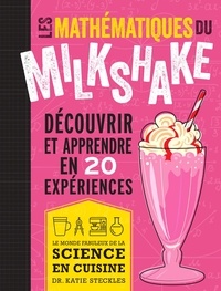 Katie Steckles - Les mathématiques du milkshake - Découvrir et apprendre en 20 expériences.