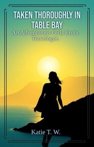 Téléchargez des livres gratuitement au format pdf Taken Thoroughly in Table Bay - An Adventurous Girls Erotic Travelogue, #7  par Katie T. W. in French 9798230159766