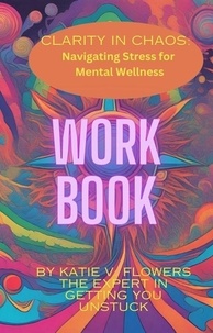  Katie v. Flowers - Clarity in Chaos: Navigating Stress for Mental Wellness. Workbook..