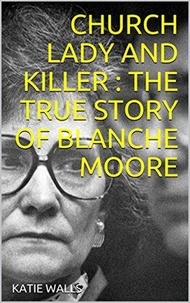 Katie Walls - Church Lady and Killer : The True Story of Blanche Moore.
