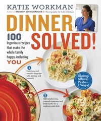 Katie Workman - Dinner Solved! - 100 Ingenious Recipes That Make the Whole Family Happy, Including You!.
