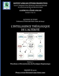 Katikishi Muzembe - Intelligence théologique de l'altérité - Volume 1 : Contribution à la Critique du Paradigme Hégémonique dans le Dialogue des Religions.