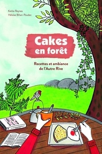 Katita Reynes et Héloïse Bihan-Poudec - Cakes en forêt - Recettes et ambiance de l'Autre Rive.