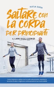  Katja Eden - Saltare con la corda per principianti - Il libro degli esercizi: come imparare a saltare con la corda velocemente, acquisire le tecniche di salto e migliorare continuamente le tue nuove abilità.