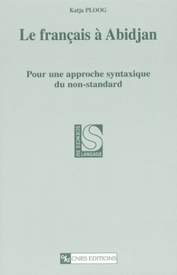 Katja Ploog - Le Francais A Abidjan. Pour Une Approche Syntaxique Du Non-Standard.