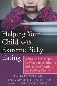 Katja Rowell et Jenny McGlothlin - Helping Your Child with Extreme Picky Eating - A Step-by-Step Guide for Overcoming Selective Eating, Food Aversion, and Feeding Disorders.
