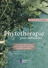 Katja Swift et Ryn Midura - Phytothérapie pour débutants - 35 plantes médicinales pour guérir des problèmes de santé fréquents.
