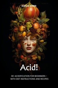  Katja Weiss - Acid! De-Acidification For Beginners - With Diet Instructions and Recipes.