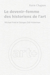 Katrie Chagnon - Le devenir-femme des historiens de l'art - Michael Fried et Georges Didi-Huberman.