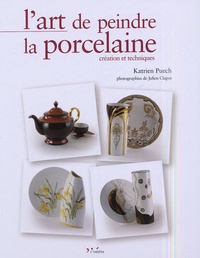 Katrien Puech et Julien Clapot - L'art de peindre la porcelaine - Création et techniques.