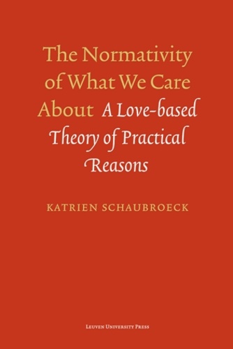 Katrien Schaubroeck - The Normativity of What We Care About - A Love-Based Theory of Practical Reasons.