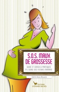 Katrin Acou-Bouaziz - SOS maux de grossesse - Guide et conseils pratiques à l'usage des futures mamans.