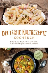 Deutsche Kultrezepte Kochbuch: Die beliebtesten Rezepte mit wahrem Kultstatus in Deutschland für jeden Geschmack und Anlass - inkl. Salaten, Fingerfood, Dips &amp; Getränken