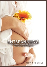 Katrin Biela-Blasius - Entspannung - Autogenes Training für Schwangere und Frauen mit Kinderwunsch.