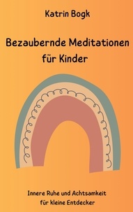 Katrin Bogk - Bezaubernde Meditationen für Kinder - Innere Ruhe und Achtsamkeit für kleine Entdecker.