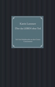 Katrin Lammert - Über das LEBEN ohne Tod - Teil 5 der Schriftenreihe aus dem Cosmic Consciousness.