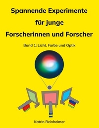 Katrin Reinheimer - Spannende Experimente für junge Forscherinnen und Forscher Band 1 - Licht, Farbe und Optik.