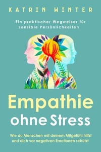  Katrin Winter - Empathie ohne Stress: Wie du Menschen mit deinem Mitgefühl hilfst und dich vor negativen Emotionen schützt | Ein praktischer Wegweiser für sensible Persönlichkeiten.