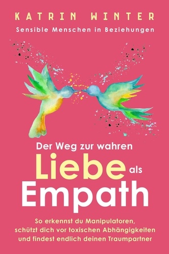  Katrin Winter - Sensible Menschen in Beziehungen: Der Weg zur wahren Liebe als Empath. So erkennst du Manipulatoren, schützt dich vor toxischen Abhängigkeiten und findest endlich deinen Traumpartner.