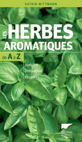 Katrin Wittmann - Les herbes aromatiques de A à Z - Histoire - Utilisation - Recettes.
