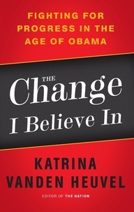 Katrina vanden Heuvel - The Change I Believe In - Fighting for Progress in the Age of Obama.