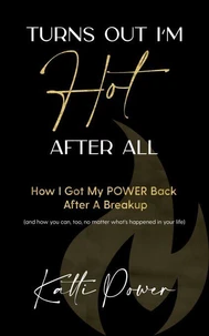 Turns Out I'm Hot After All: How I Got My Power Back After a Breakup (And How You Can, Too, No Matter What's Happened In Your Life)
