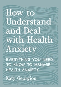 Katy Georgiou - How to Understand and Deal with Health Anxiety - Everything You Need to Know to Manage Health Anxiety.