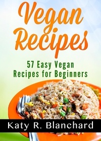  Katy R. Blanchard - Vegan Recipes: 57 Easy Vegan Recipes for Beginners.