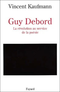 Guy Debord. La Revolution Au Service De La Poesie